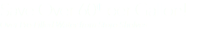 Save Over 60¢ per Gallon! Over Pre-Filled Water from Store Shelves